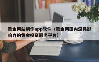 揭阳黄金网站制作app软件（黄金网国内深具影响力的黄金投资服务平台）