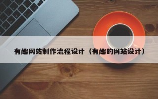 揭阳有趣网站制作流程设计（有趣的网站设计）