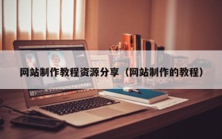 揭阳网站制作教程资源分享（网站制作的教程）