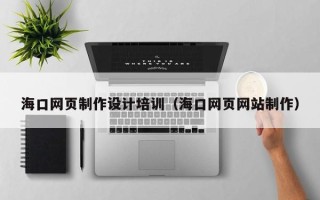 揭阳海口网页制作设计培训（海口网页网站制作）
