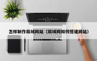 揭阳怎样制作局域网站（局域网如何搭建网站）