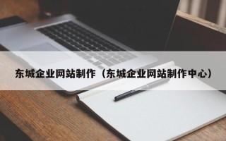 揭阳东城企业网站制作（东城企业网站制作中心）