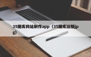 揭阳35图库网站制作app（35图库旧版jpg）