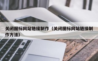 揭阳关闭图标网站链接制作（关闭图标网站链接制作方法）