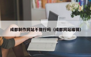 揭阳成都制作网站不做行吗（成都网站编辑）