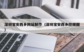 揭阳深圳宝安西乡网站制作（深圳宝安西乡控规图）