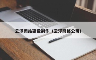 揭阳云浮网站建设制作（云浮网络公司）
